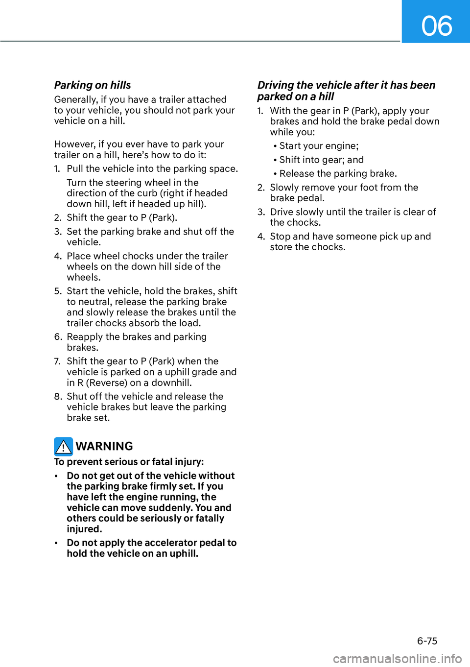 HYUNDAI PALISADE 2023 Owners Manual 06
6-75
Parking on hills
Generally, if you have a trailer attached
to your vehicle, you should not park your
vehicle on a hill.
However, if you ever have to park your
trailer on a hill, here’s ho HYUNDAI PALISADE 2023 Owners Manual 06
6-75
Parking on hills
Generally, if you have a trailer attached
to your vehicle, you should not park your
vehicle on a hill.
However, if you ever have to park your
trailer on a hill, here’s ho