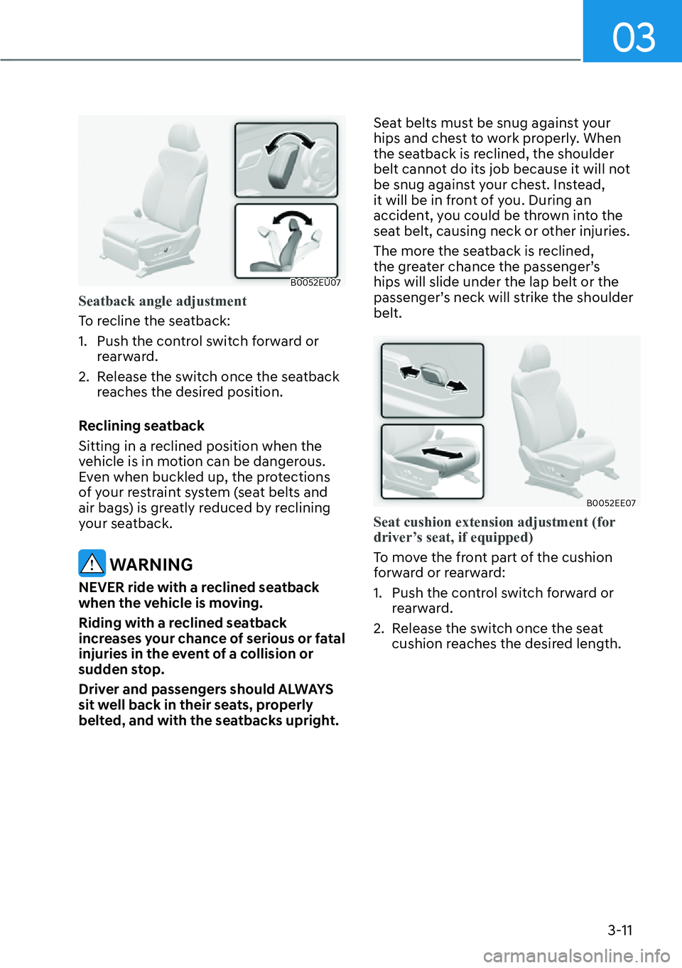 HYUNDAI PALISADE 2023 Service Manual 03
3-11
B0052EU07
Seatback angle adjustment
To recline the seatback:
1. 
Push the control switch forward or 
rearward.
2.  Release the switch once the seatback  reaches the desired position.
Reclining