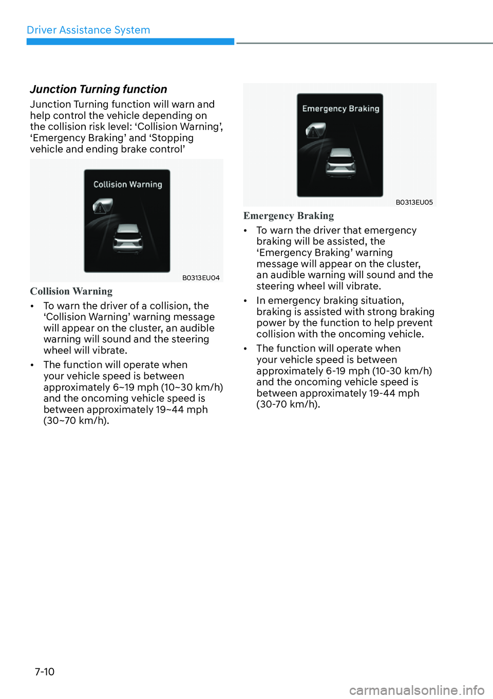 HYUNDAI PALISADE 2023  Owners Manual Driver Assistance System7-10
Junction Turning function
Junction Turning function will warn and 
help control the vehicle depending on 
the collision risk level: ‘Collision Warning’, 
‘Emergency 