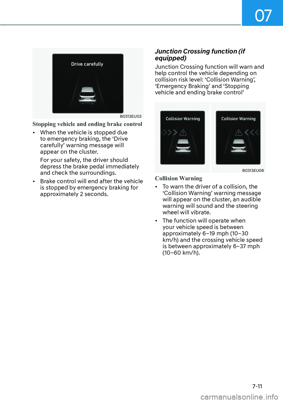 HYUNDAI PALISADE 2023  Owners Manual 07
7-11
B0313EU03
Stopping vehicle and ending brake control 
[�When the v
 ehicle is stopped due 
to emergency braking, the ‘Drive 
carefully’ warning message will 
appear on the cluster.
For yo