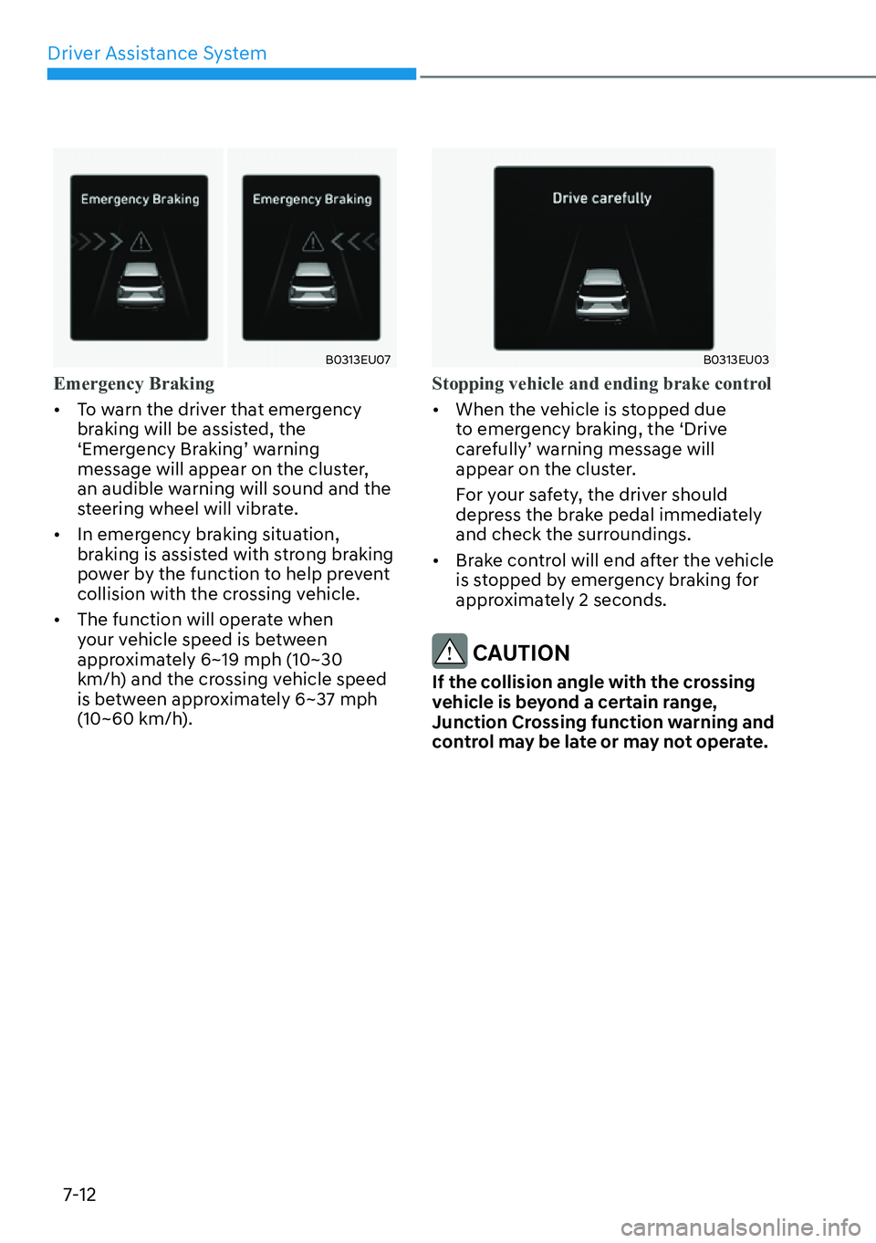 HYUNDAI PALISADE 2023  Owners Manual Driver Assistance System7-12
B0313EU07
Emergency Braking
[� T
o warn the driver that emergency 
braking will be assisted, the 
‘Emergency Braking’ warning 
message will appear on the cluster, 
a