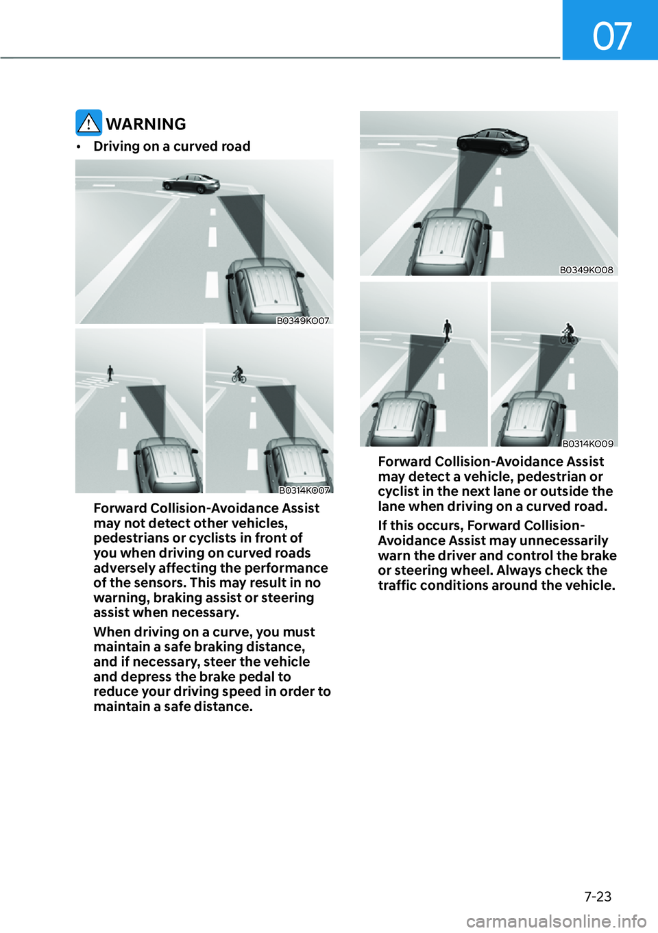 HYUNDAI PALISADE 2023 Owners Guide 07
7-23
 WARNING
[�Driving on a curved road
B0349KO07
B0314KO07
Forward Collision-Avoidance Assist 
may not detect other vehicles, 
pedestrians or cyclists in front of 
you when driving on curved ro