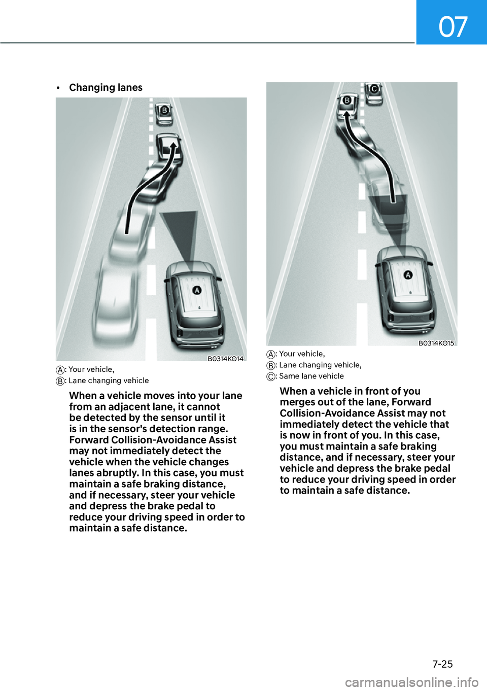 HYUNDAI PALISADE 2023 Owners Guide 07
7-25
[�Changing lanes
B0314KO14A: Your vehicle,  
B: Lane changing vehicle
When a vehicle moves into your lane 
from an adjacent lane, it cannot 
be detected by the sensor until it 
is in the sen