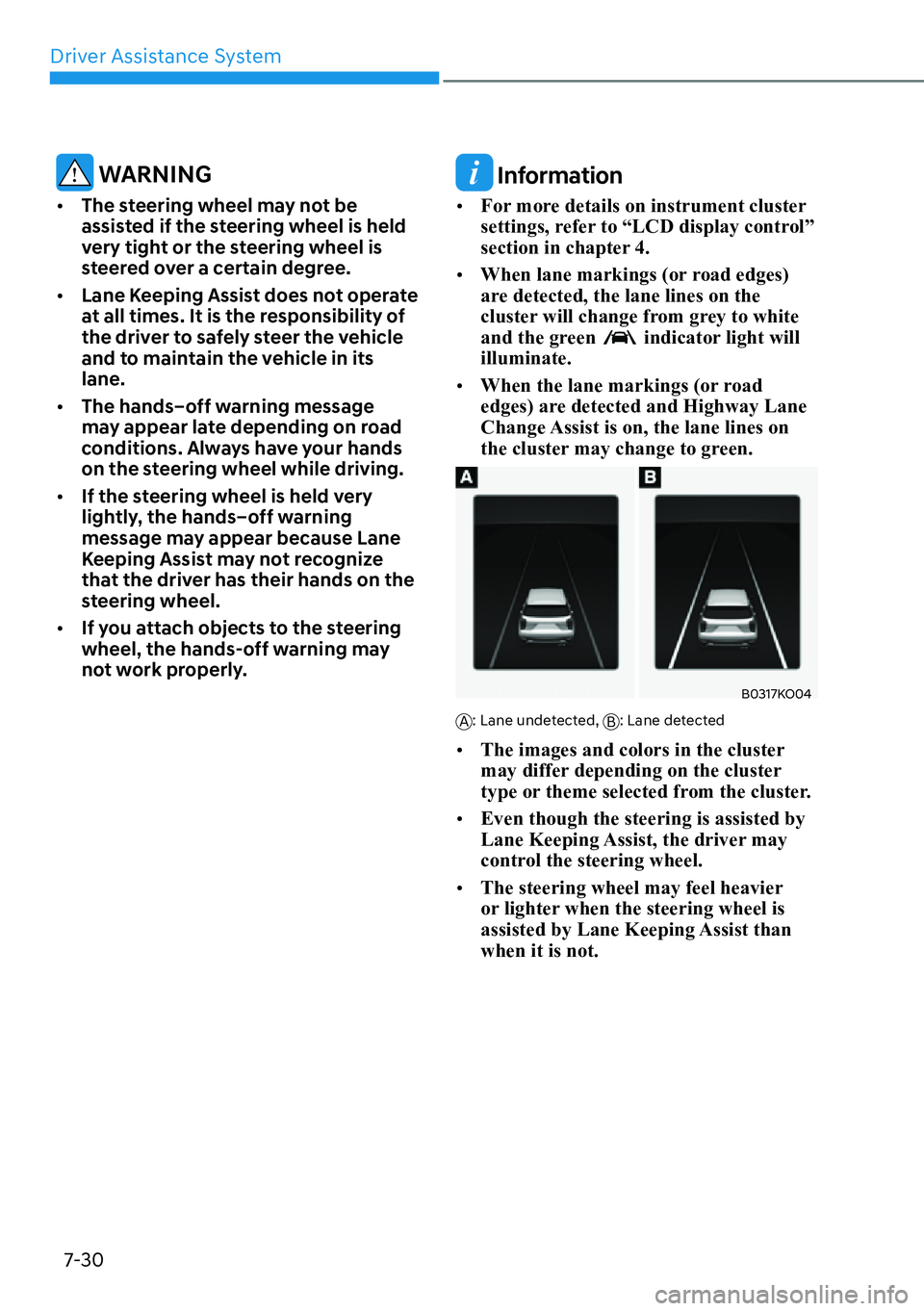HYUNDAI PALISADE 2023  Owners Manual Driver Assistance System7-30
 WARNING
[� The steering wheel may not be 
assisted if the steering wheel is held 
very tight or the steering wheel is 
steered over a certain degree.
[� Lane Keeping 
