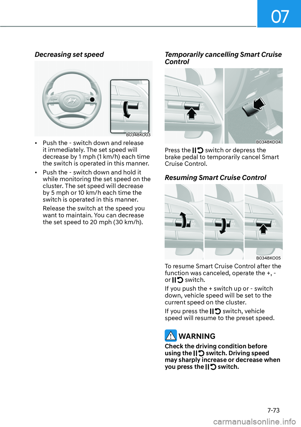 HYUNDAI PALISADE 2023  Owners Manual 07
7-73
Decreasing set speed
B0348KO03
[�Push the - switch down and release 
it immediately. The set speed will 
decrease by 1 mph (1 km/h) each time 
the switch is operated in this manner. 
[� Pu