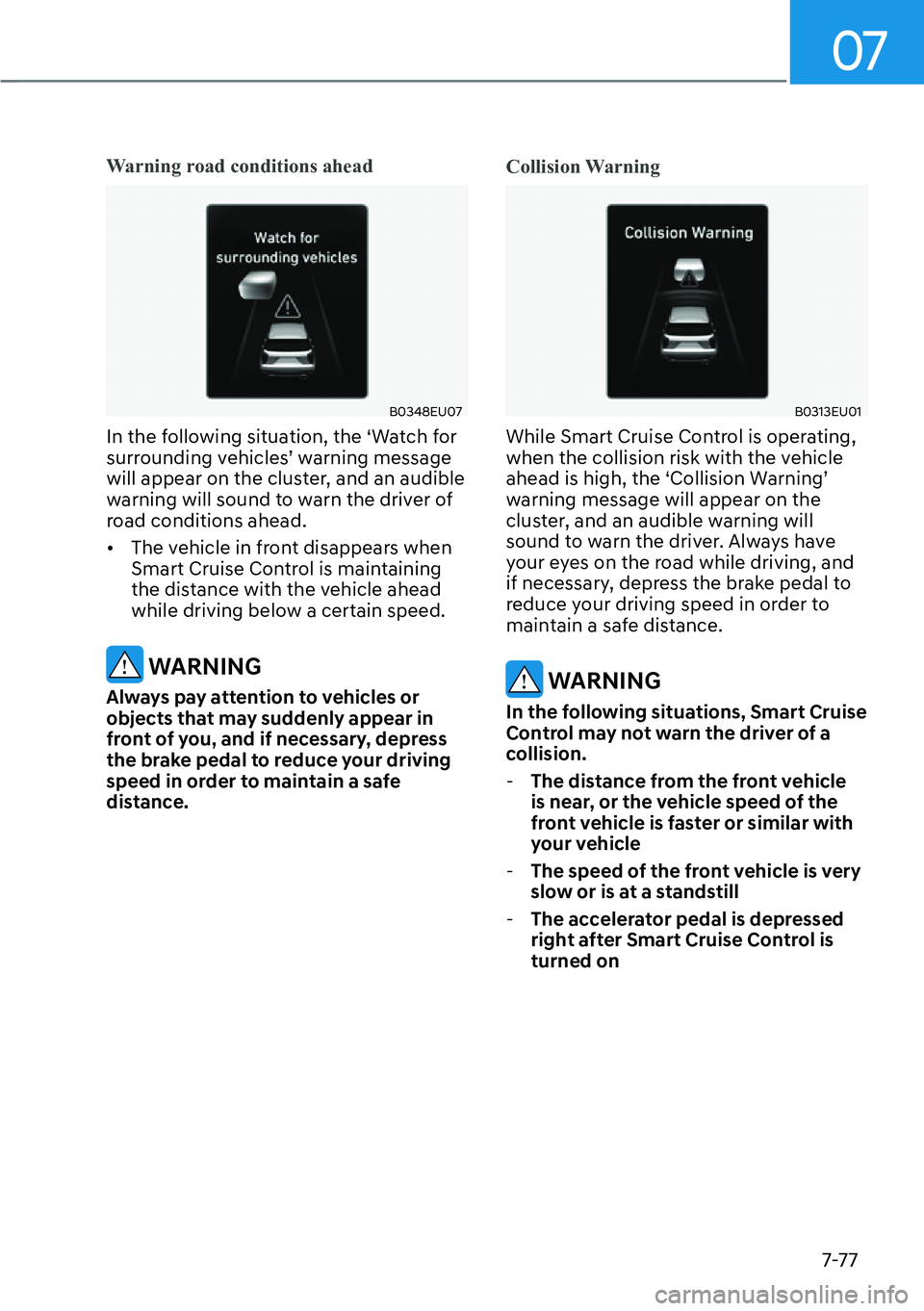 HYUNDAI PALISADE 2023  Owners Manual 07
7-77
Warning road conditions ahead
B0348EU07
In the following situation, the ‘Watch for 
surrounding vehicles’ warning message 
will appear on the cluster, and an audible 
warning will sound to