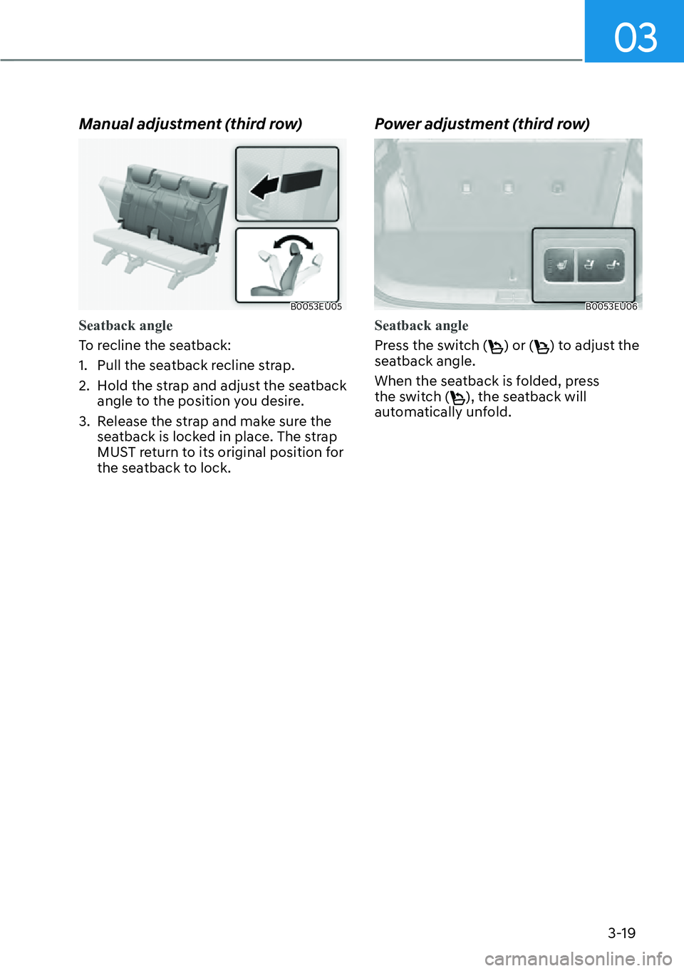 HYUNDAI PALISADE 2023 Service Manual 03
3-19
Manual adjustment (third row)
B0053EU05
Seatback angle
To recline the seatback:
1. 
Pull the seatback recline strap.
2.  Hold the strap and adjust the seatback  angle to the position you desir