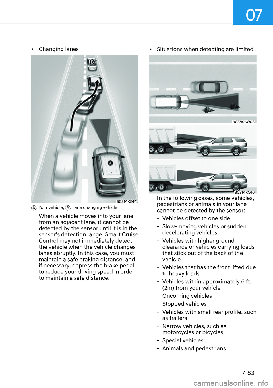 HYUNDAI PALISADE 2023  Owners Manual 07
7-83
[�Changing lanes
B0314KO14A: Your vehicle, 
B: Lane changing vehicle
When a vehicle moves into your lane 
from an adjacent lane, it cannot be 
detected by the sensor until it is in the 
sens