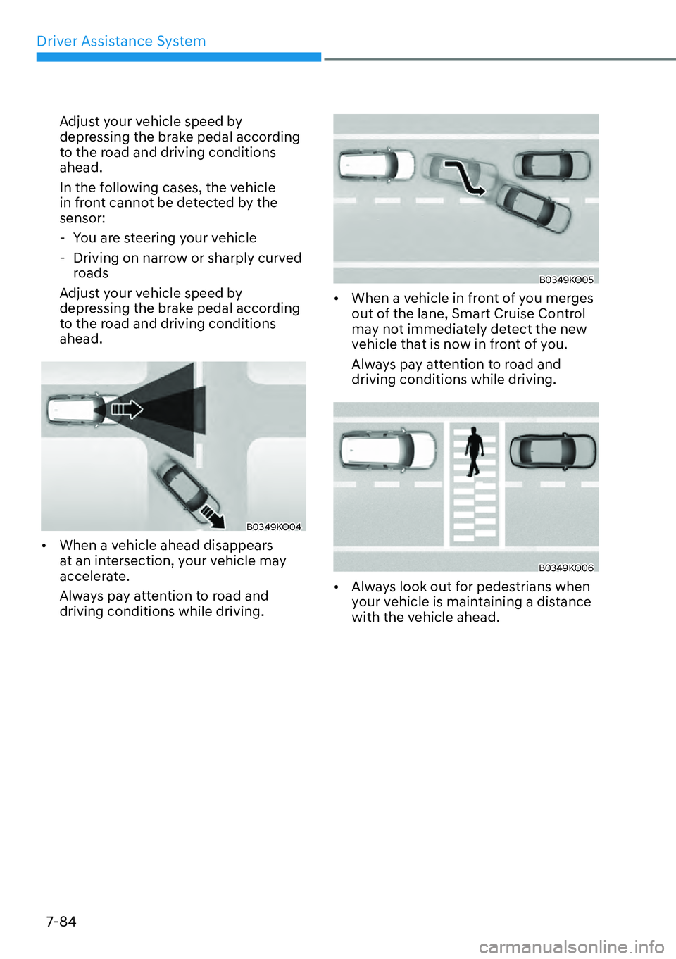 HYUNDAI PALISADE 2023  Owners Manual Driver Assistance System7-84
Adjust your vehicle speed by 
depressing the brake pedal according 
to the road and driving conditions 
ahead.
In the following cases, the vehicle 
in front cannot be dete