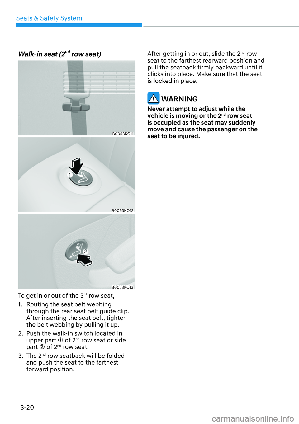 HYUNDAI PALISADE 2023  Owners Manual Seats & Safety System3-20
Walk-in seat (2nd row seat)
B0053KO11
B0053KO12
B0053KO13
To get in or out of the 3rd row seat,
1.  Routing the seat belt webbing  through the rear seat belt guide clip. 
Aft
