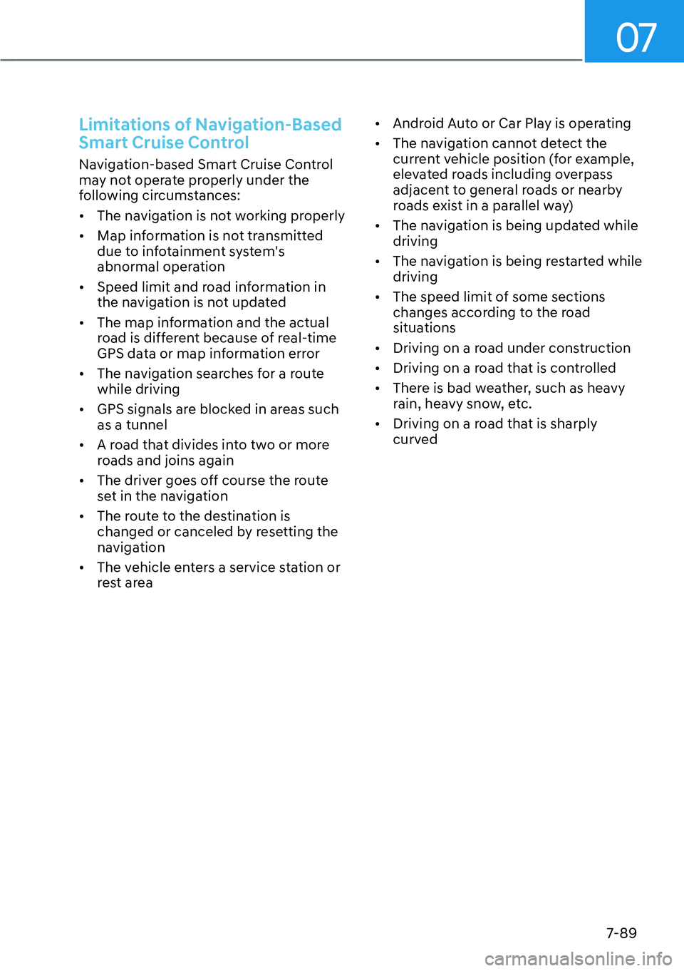 HYUNDAI PALISADE 2023 Owners Guide 07
7-89
Limitations of Navigation-Based 
Smart Cruise Control
Navigation-based Smart Cruise Control 
may not operate properly under the 
following circumstances:
[�The navigation is not working prop