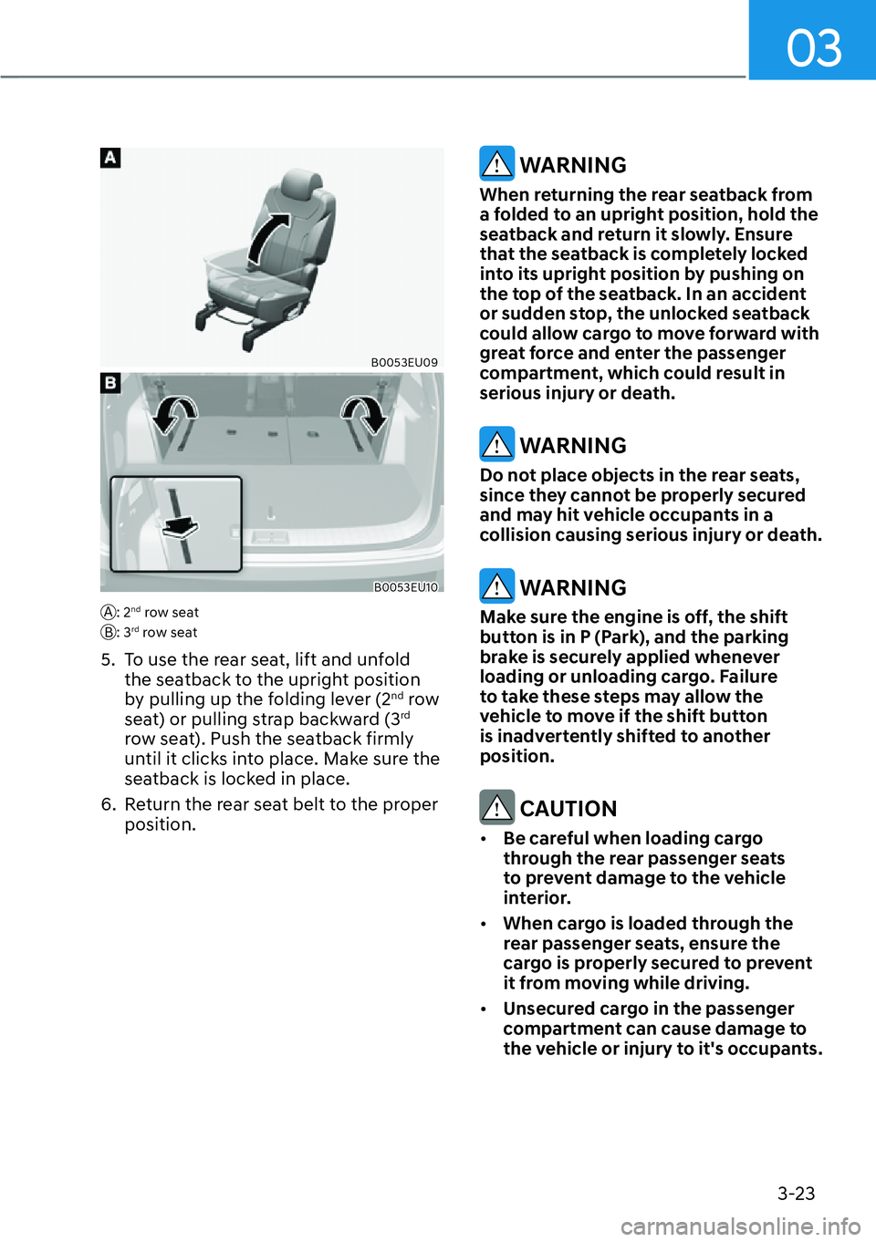 HYUNDAI PALISADE 2023 Workshop Manual 03
3-23
B0053EU09
B0053EU10
A: 2nd row seat
B: 3rd row seat
5.  To use the rear seat, lift and unfold  the seatback to the upright position 
by pulling up the folding lever (2
nd row 
seat) or pulling