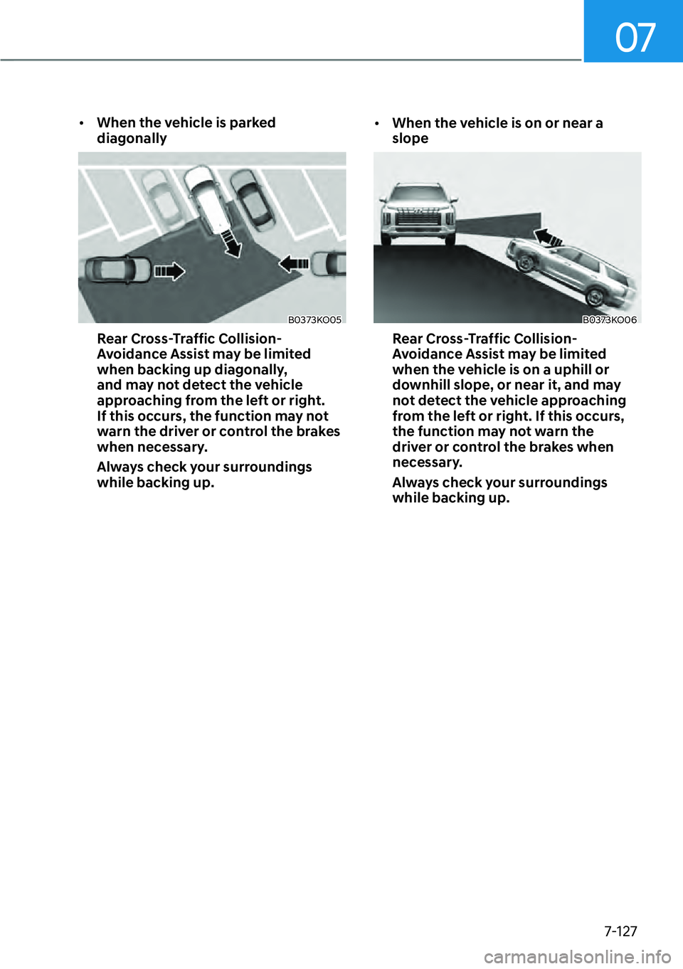 HYUNDAI PALISADE 2023  Owners Manual 07
7-127
[�When the vehicle is parked 
diagonally
B0373KO05
Rear Cross-Traffic Collision-
Avoidance Assist may be limited 
when backing up diagonally, 
and may not detect the vehicle 
approaching fr