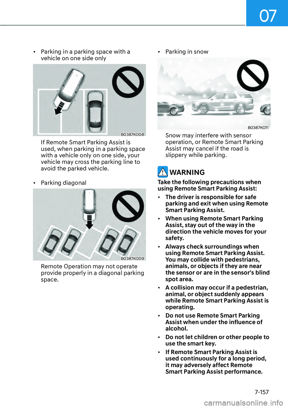 HYUNDAI PALISADE 2023 Repair Manual 07
7-157
[�Parking in a parking space with a 
vehicle on one side only
B0387KO08
If Remote Smart Parking Assist is 
used, when parking in a parking space 
with a vehicle only on one side, your 
vehi
