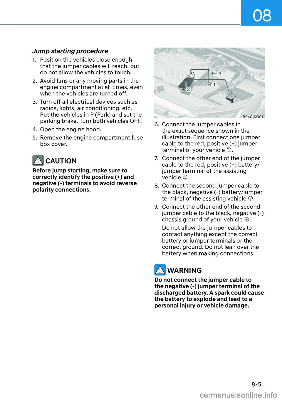 HYUNDAI PALISADE 2023  Owners Manual 08
8-5
Jump starting procedure
1.  Position the vehicles close enough that the jumper cables will reach, but 
do not allow the vehicles to touch.
2.  Avoid fans or any moving parts in the  engine comp