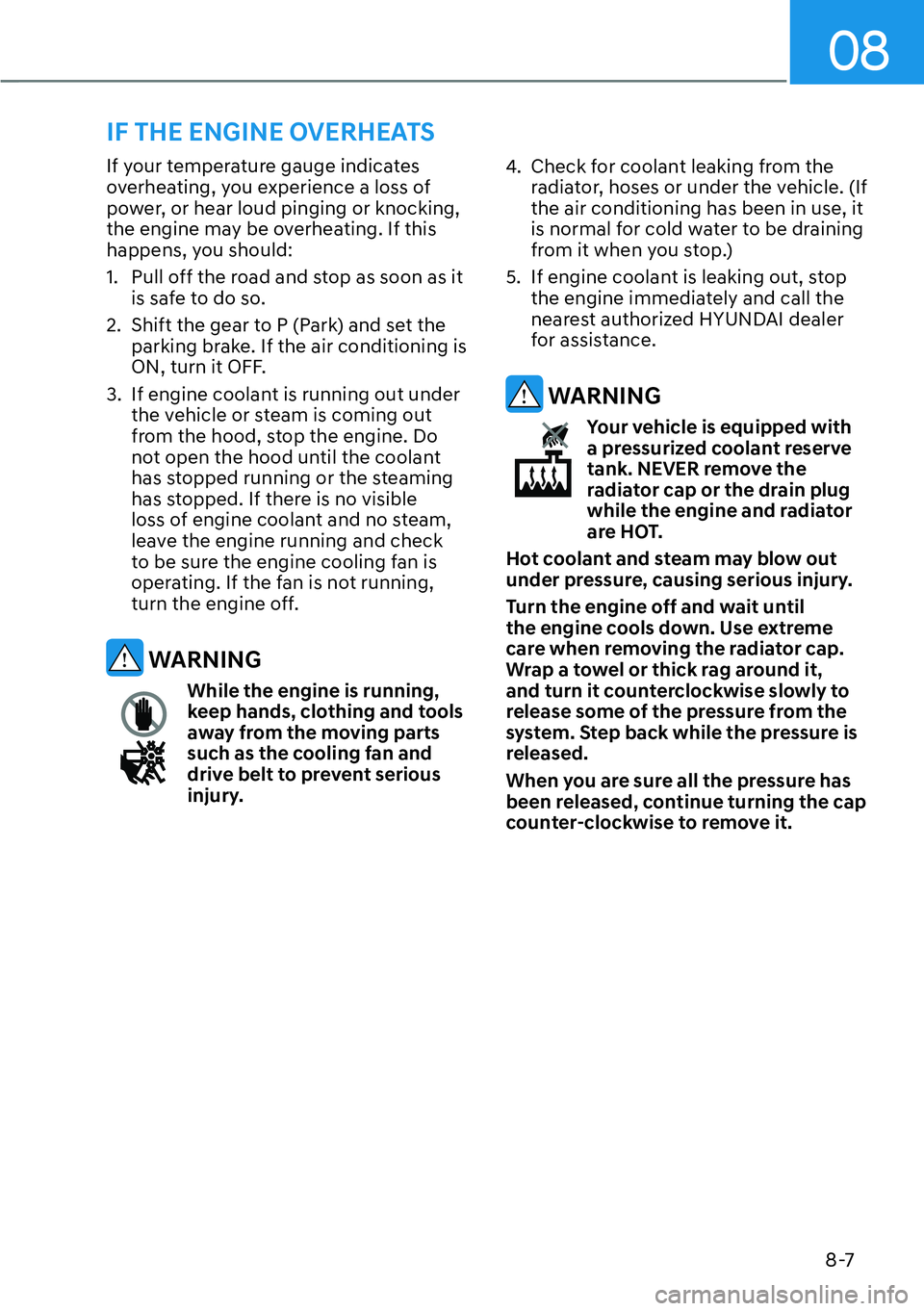 HYUNDAI PALISADE 2023  Owners Manual 08
8-7
If your temperature gauge indicates 
overheating, you experience a loss of 
power, or hear loud pinging or knocking, 
the engine may be overheating. If this 
happens, you should:
1.  Pull off t