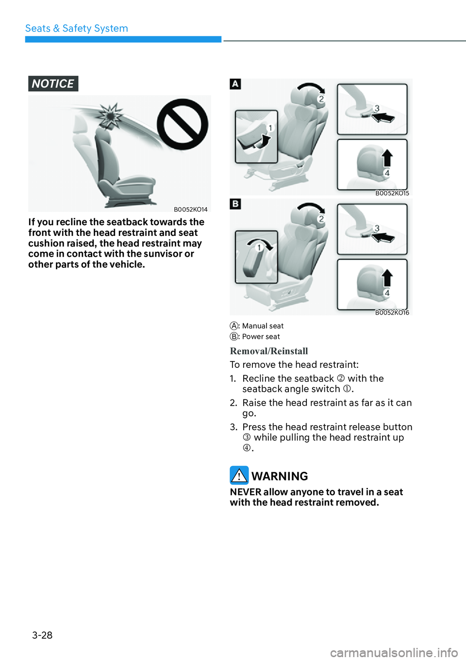 HYUNDAI PALISADE 2023 Workshop Manual Seats & Safety System3-28
NOTICE
B0052KO14
If you recline the seatback towards the 
front with the head restraint and seat 
cushion raised, the head restraint may 
come in contact with the sunvisor or