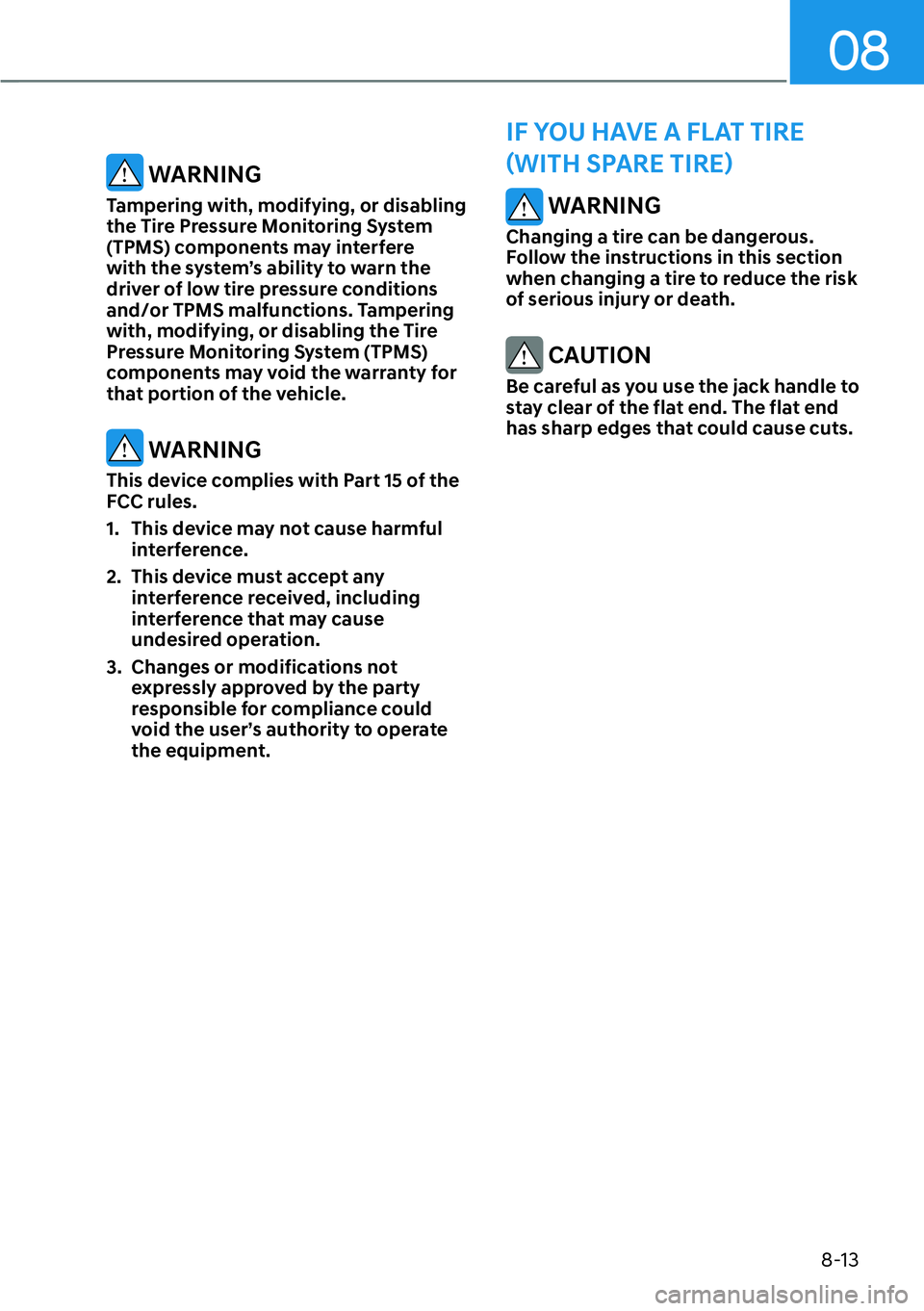 HYUNDAI PALISADE 2023  Owners Manual 08
8-13
 WARNING
Changing a tire can be dangerous. 
Follow the instructions in this section 
when changing a tire to reduce the risk 
of serious injury or death.
 CAUTION
Be careful as you use the jac