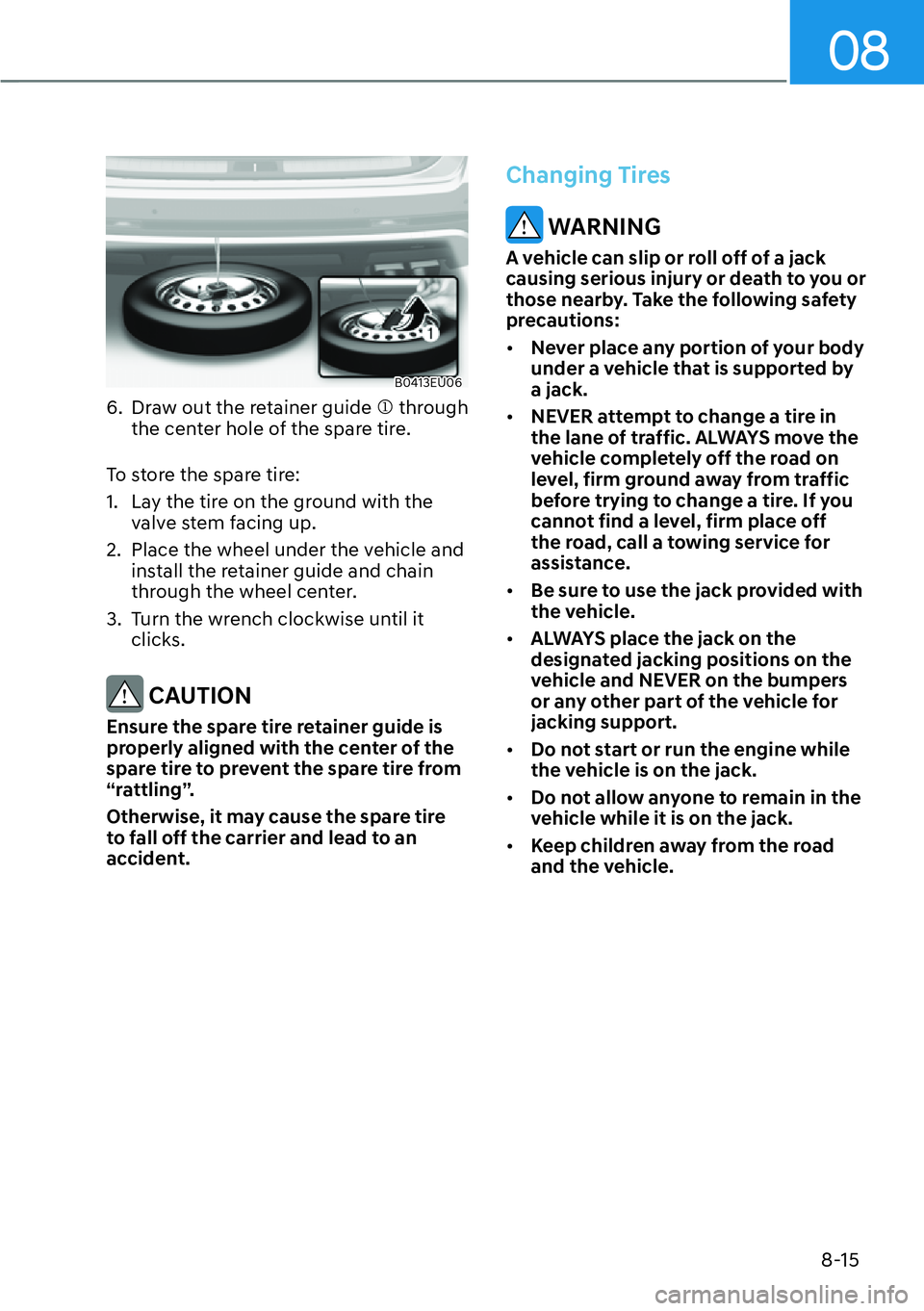 HYUNDAI PALISADE 2023  Owners Manual 08
8-15
B0413EU06
6.  Draw out the retainer guide �M through 
the center hole of the spare tire.
To store the spare tire:
1.  Lay the tire on the ground with the  valve stem facing up.
2.  Place the w