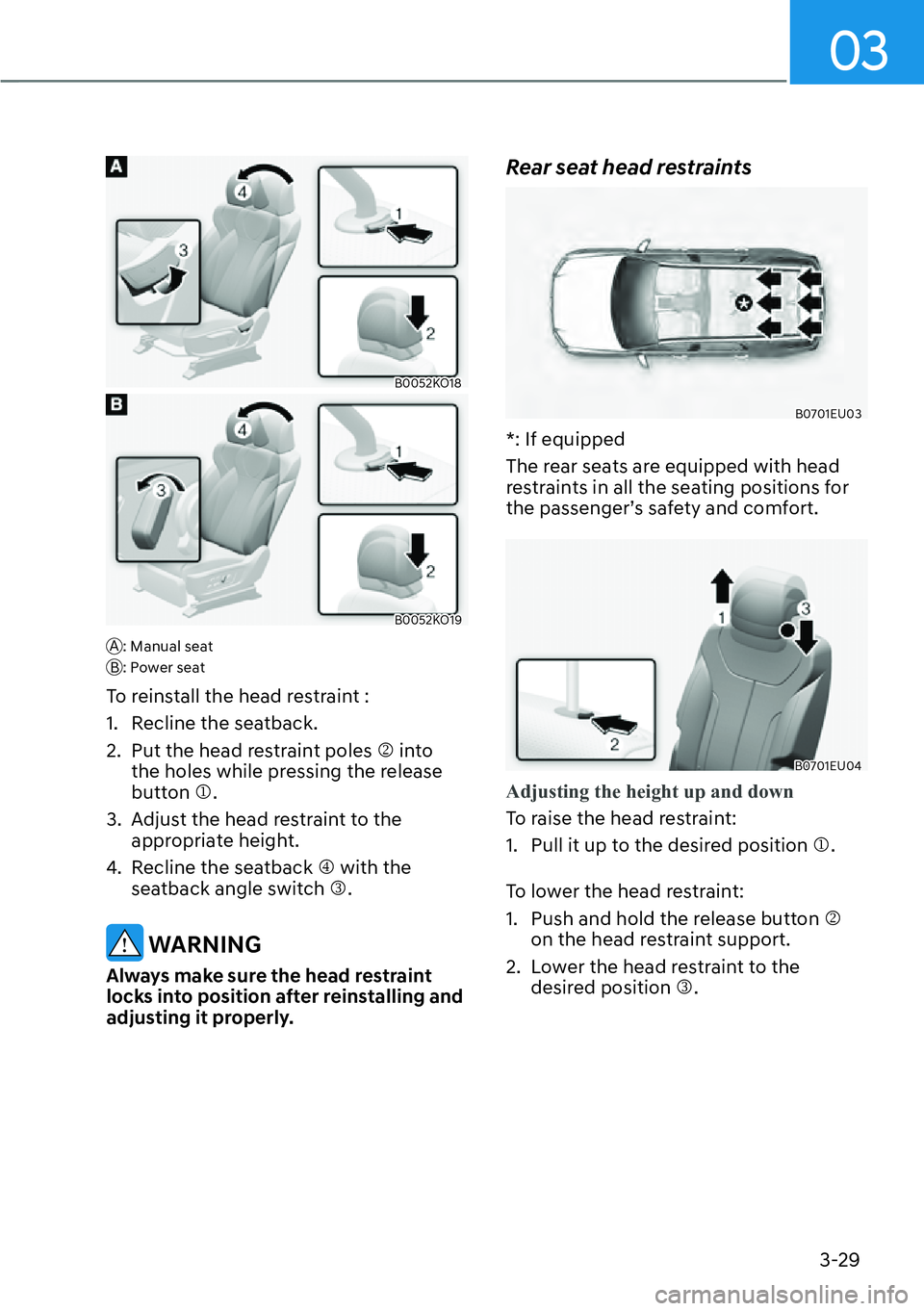 HYUNDAI PALISADE 2023 Workshop Manual 03
3-29
B0052KO18
B0052KO19
A: Manual seat
B: Power seat
To reinstall the head restraint :
1.  Recline the seatback.
2.  Put the head restraint poles  �N into 
the holes while pressing the release 
bu