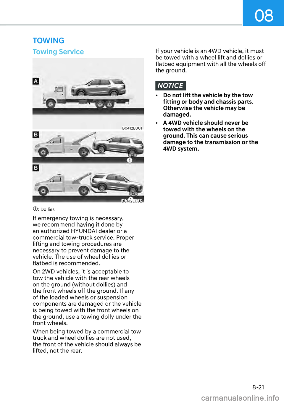 HYUNDAI PALISADE 2023  Owners Manual 08
8-21
Towing Service
B0412EU01
B0412EU02
�M: Dollies
If emergency towing is necessary, 
we recommend having it done by 
an authorized HYUNDAI dealer or a 
commercial tow-truck service. Proper 
lifti