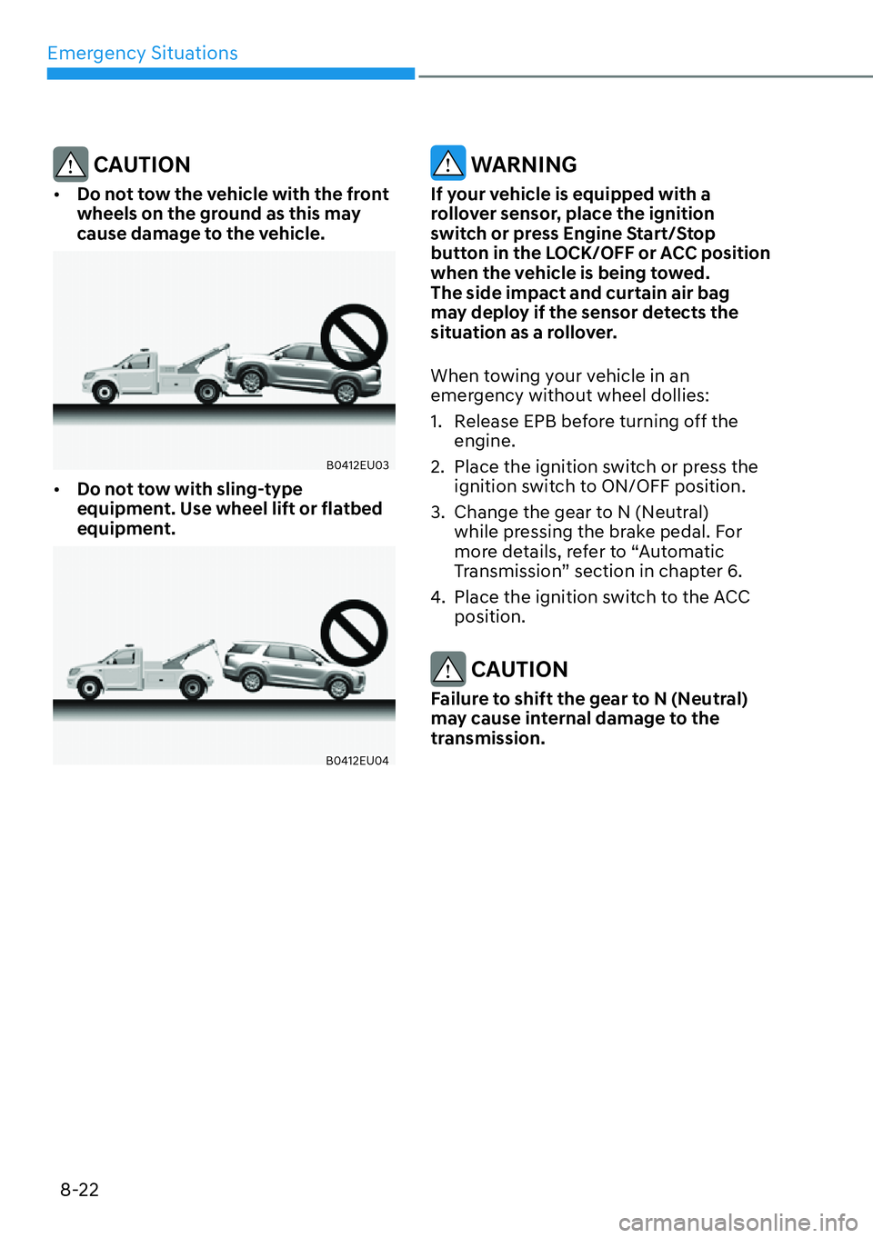 HYUNDAI PALISADE 2023 Repair Manual Emergency Situations8-22
 CAUTION
[� Do not tow the vehicle with the front 
wheels on the ground as this may 
cause damage to the vehicle.
B0412EU03
[�Do not tow with sling-type 
equipment. Use wh