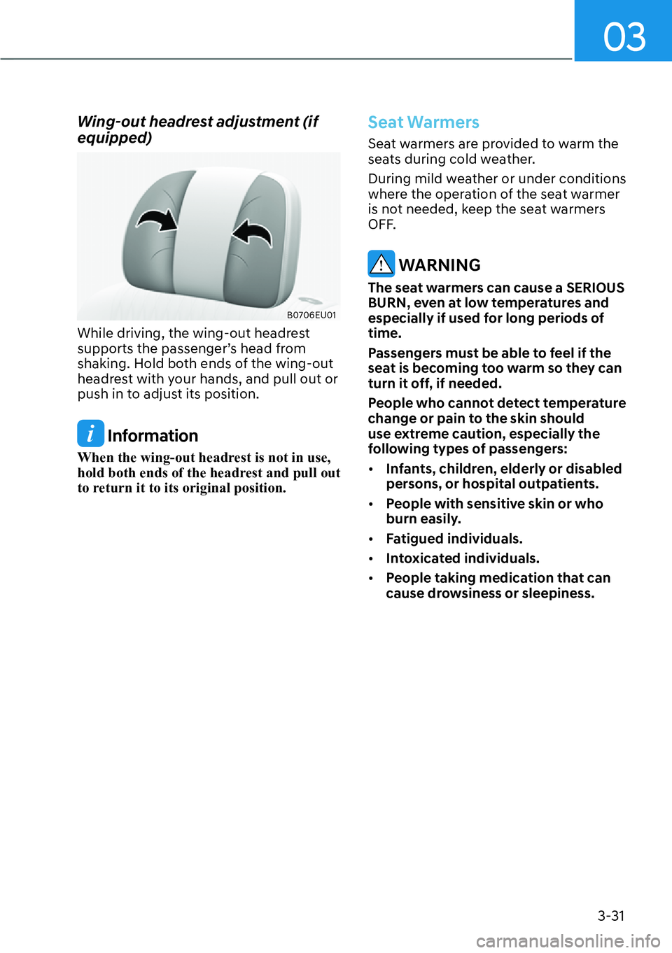 HYUNDAI PALISADE 2023  Owners Manual 03
3-31
Wing-out headrest adjustment (if 
equipped)
B0706EU01
While driving, the wing-out headrest 
supports the passenger’s head from 
shaking. Hold both ends of the wing-out 
headrest with your ha