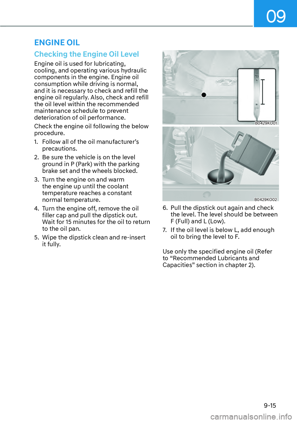 HYUNDAI PALISADE 2023 Owners Manual 09
9-15
Checking the Engine Oil Level
Engine oil is used for lubricating,
cooling, and operating various hydraulic
components in the engine. Engine oil
consumption while driving is normal,
and it HYUNDAI PALISADE 2023 Owners Manual 09
9-15
Checking the Engine Oil Level
Engine oil is used for lubricating,
cooling, and operating various hydraulic
components in the engine. Engine oil
consumption while driving is normal,
and it