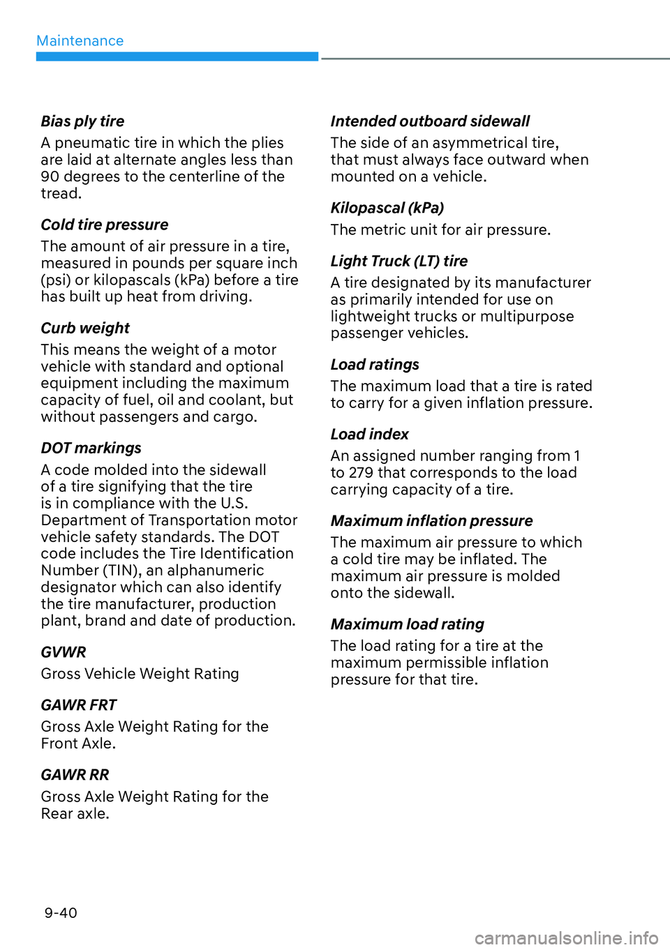 HYUNDAI PALISADE 2023 Owners Manual Maintenance9-40
Bias ply tire
A pneumatic tire in which the plies
are laid at alternate angles less than
90 degrees to the centerline of the
tread.
Cold tire pressure
The amount of air pressure in HYUNDAI PALISADE 2023 Owners Manual Maintenance9-40
Bias ply tire
A pneumatic tire in which the plies
are laid at alternate angles less than
90 degrees to the centerline of the
tread.
Cold tire pressure
The amount of air pressure in