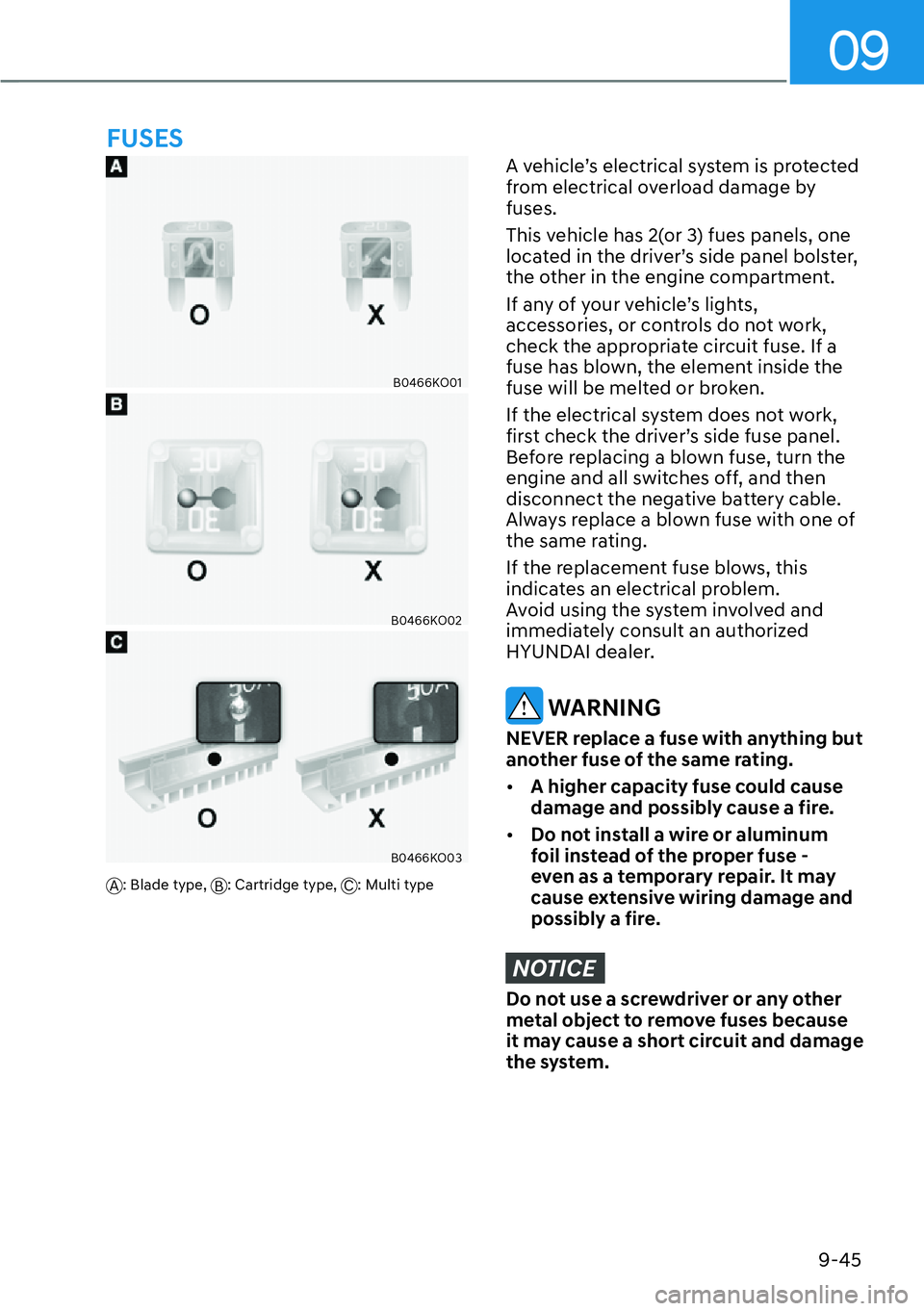 HYUNDAI PALISADE 2023 Owners Manual 09
9-45
B0466KO01
B0466KO02
B0466KO03
A: Blade type, B: Cartridge type, C: Multi type
A vehicle’s electrical system is protected
from electrical overload damage by
fuses.
This vehicle has 2(or 3) HYUNDAI PALISADE 2023 Owners Manual 09
9-45
B0466KO01
B0466KO02
B0466KO03
A: Blade type, B: Cartridge type, C: Multi type
A vehicle’s electrical system is protected
from electrical overload damage by
fuses.
This vehicle has 2(or 3)