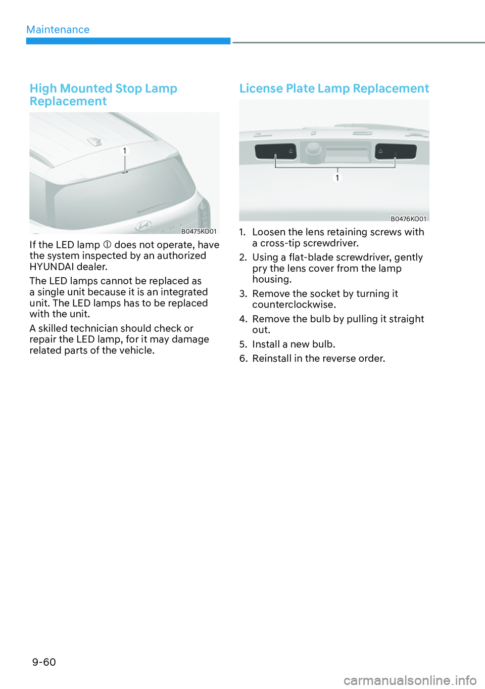 HYUNDAI PALISADE 2023  Owners Manual Maintenance9-60
High Mounted Stop Lamp 
Replacement
B0475KO01
If the LED lamp �M does not operate, have 
the system inspected by an authorized 
HYUNDAI dealer.
The LED lamps cannot be replaced as 
a s
