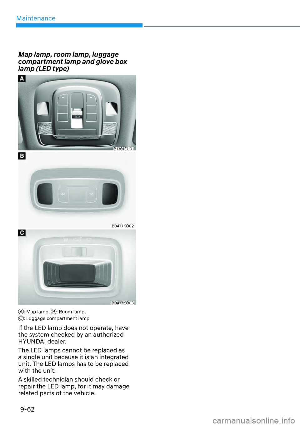 HYUNDAI PALISADE 2023  Owners Manual Maintenance9-62
Map lamp, room lamp, luggage 
compartment lamp and glove box 
lamp (LED type)
B1301EU01
B0477KO02
B0477KO03
A: Map lamp,  B: Room lamp,
C: Luggage compartment lamp
If the LED lamp does