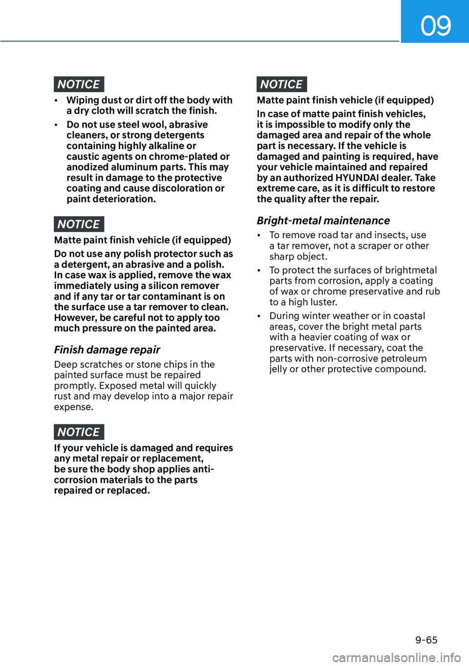 HYUNDAI PALISADE 2023  Owners Manual 09
9-65
NOTICE
[�Wiping dust or dirt off the body with 
a dry cloth will scratch the finish.
[� Do not use steel wool, abrasive 
cleaners, or strong detergents 
containing highly alkaline or 
caus