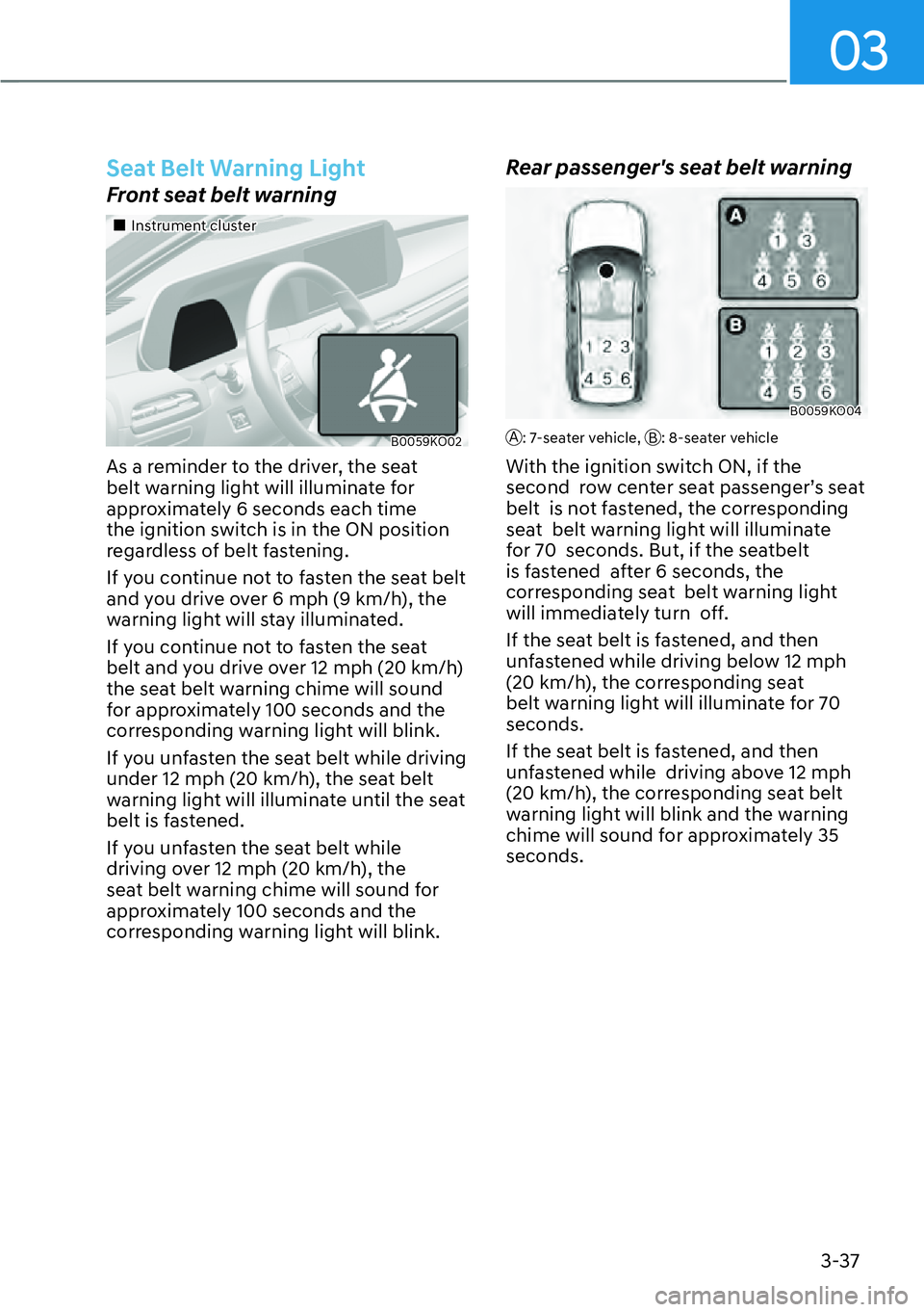 HYUNDAI PALISADE 2023  Owners Manual 03
3-37
Seat Belt Warning Light
Front seat belt warning
��„Instrument cluster
B0059KO02
As a reminder to the driver, the seat 
belt warning light will illuminate for 
approximately 6 seconds each t