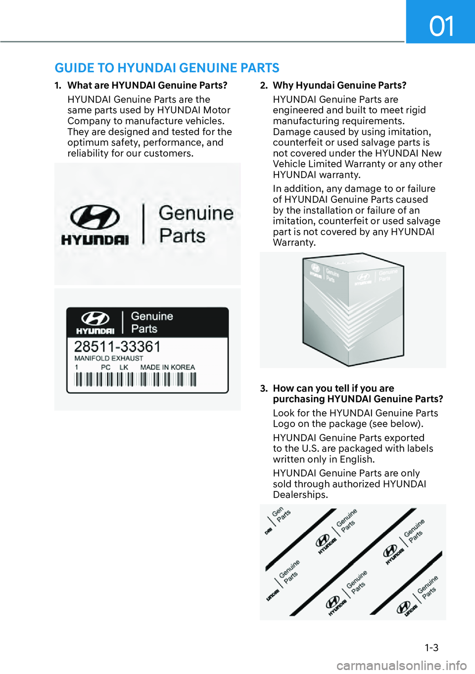 HYUNDAI PALISADE 2023 Owners Manual 01
1-3
1. What are HYUNDAI Genuine Parts?HYUNDAI Genuine Parts are the
same parts used by HYUNDAI Motor
Company to manufacture vehicles.
They are designed and tested for the
optimum safety, perfo HYUNDAI PALISADE 2023 Owners Manual 01
1-3
1. What are HYUNDAI Genuine Parts?HYUNDAI Genuine Parts are the
same parts used by HYUNDAI Motor
Company to manufacture vehicles.
They are designed and tested for the
optimum safety, perfo