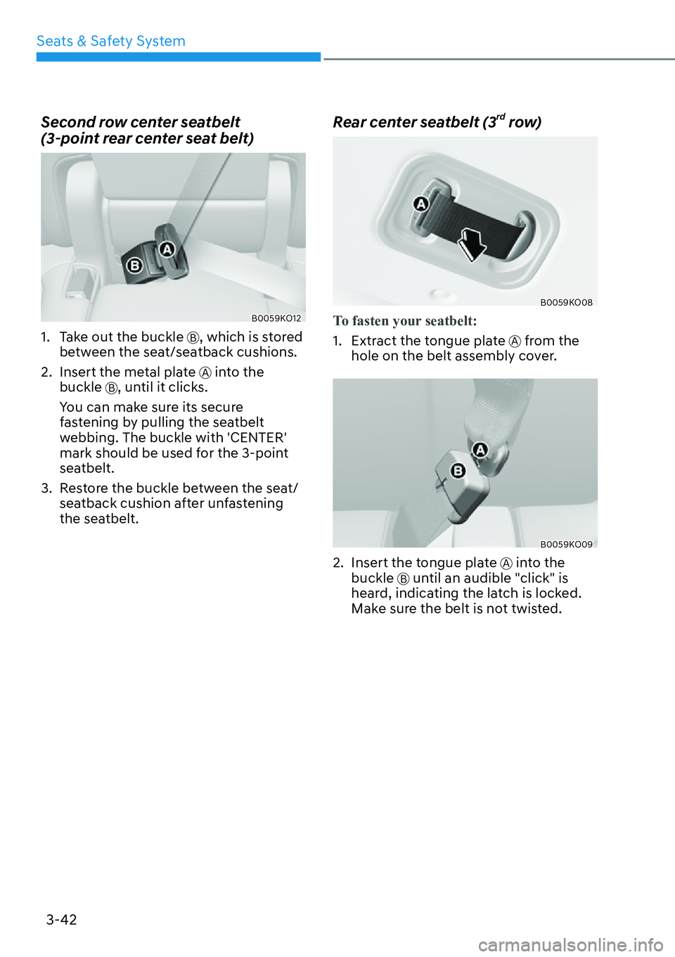 HYUNDAI PALISADE 2023  Owners Manual Seats & Safety System3-42
Second row center seatbelt  
(3-point rear center seat belt)
B0059KO12
1.  Take out the buckle B, which is stored 
between the seat/seatback cushions.
2.  Insert the metal pl