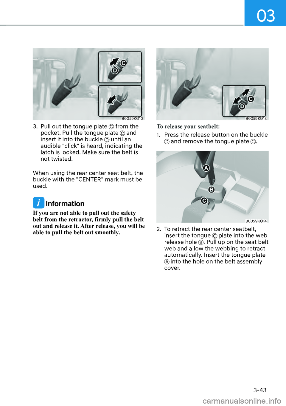 HYUNDAI PALISADE 2023  Owners Manual 03
3-43
B0059KO10
3.  Pull out the tongue plate C from the 
pocket. Pull the tongue plate C and 
insert it into the buckle D until an 
audible "click" is heard, indicating the 
latch is locked. Make s