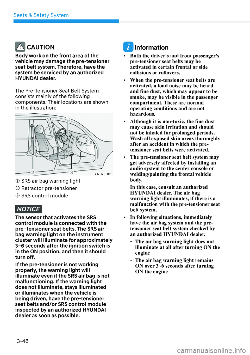 HYUNDAI PALISADE 2023  Owners Manual Seats & Safety System3-46
 CAUTION
Body work on the front area of the 
vehicle may damage the pre-tensioner 
seat belt system. Therefore, have the 
system be serviced by an authorized 
HYUNDAI dealer.