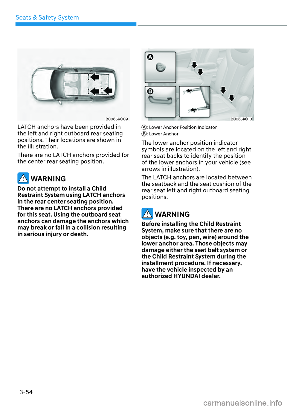 HYUNDAI PALISADE 2023 Manual Online 3-54
Seats & Safety System
B0065KO09
LATCH anchors have been provided in 
the left and right outboard rear seating 
positions. Their locations are shown in 
the illustration.
There are no LATCH anchor