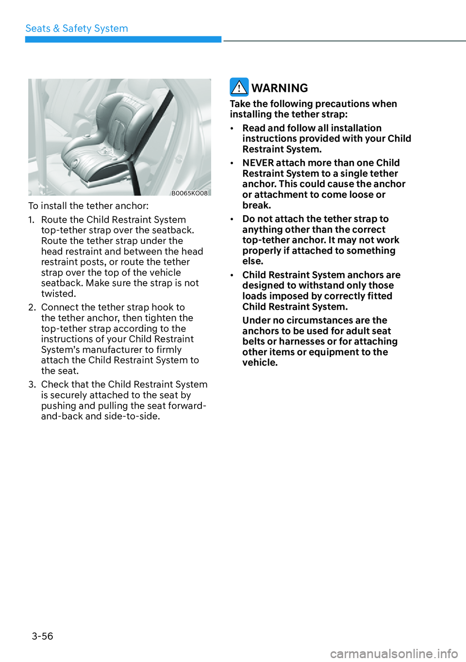 HYUNDAI PALISADE 2023 Manual Online 3-56
Seats & Safety System
B0065KO08
To install the tether anchor:
1.  Route the Child Restraint System 
top-tether strap over the seatback. 
Route the tether strap under the 
head restraint and betwe