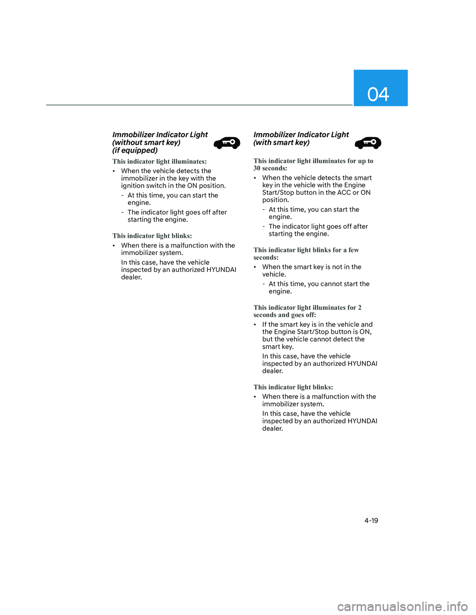 HYUNDAI SANTA CRUZ 2023 Owners Manual 04
4-19
Immobilizer Indicator Light
(without smart key)
(if equipped)
This indicator light illuminates:
• When the vehicle detects the
immobilizer in the key with the
ignition switch in the O HYUNDAI SANTA CRUZ 2023 Owners Manual 04
4-19
Immobilizer Indicator Light
(without smart key)
(if equipped)
This indicator light illuminates:
• When the vehicle detects the
immobilizer in the key with the
ignition switch in the O