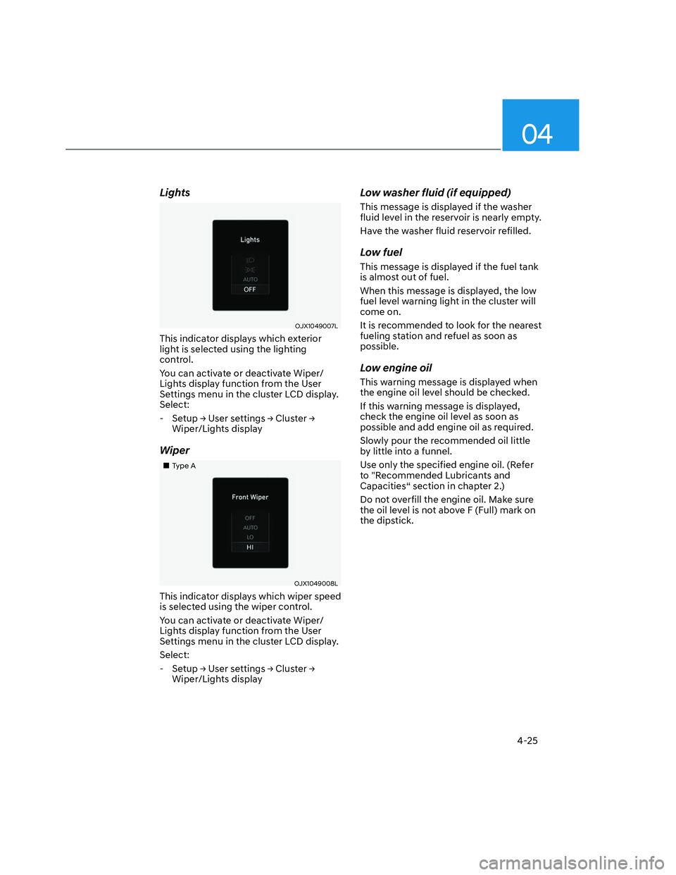 HYUNDAI SANTA CRUZ 2023 Owners Manual 04
4-25
Lights
OJX1049007LOJX1049007L
This indicator displays which exterior
light is selected using the lighting
control.
You can activate or deactivate Wiper/
Lights display function from the User HYUNDAI SANTA CRUZ 2023 Owners Manual 04
4-25
Lights
OJX1049007LOJX1049007L
This indicator displays which exterior
light is selected using the lighting
control.
You can activate or deactivate Wiper/
Lights display function from the User