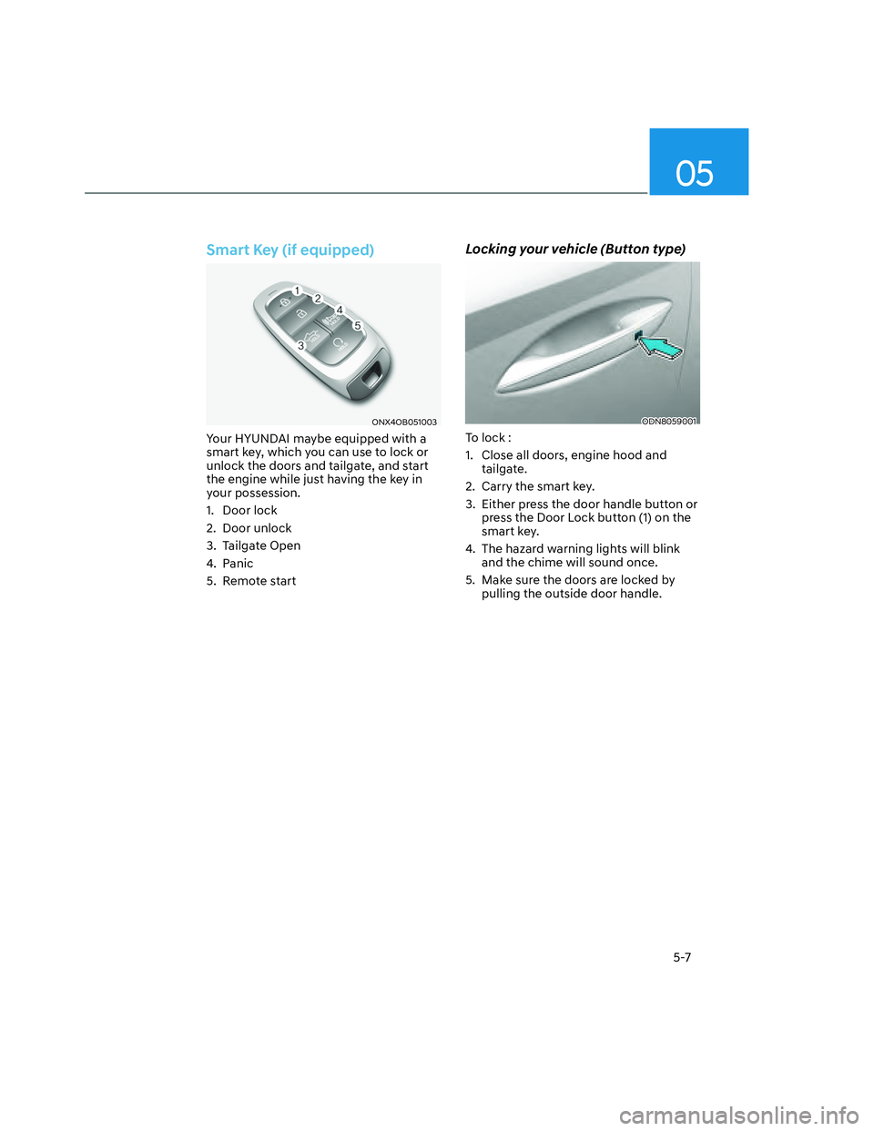 HYUNDAI SANTA CRUZ 2023 Owners Manual 05
5-7
Smart Key (if equipped)
ONX4OB051003ONX4OB051003
Your HYUNDAI maybe equipped with a
smart key, which you can use to lock or
unlock the doors and tailgate, and start
the engine while just hav HYUNDAI SANTA CRUZ 2023 Owners Manual 05
5-7
Smart Key (if equipped)
ONX4OB051003ONX4OB051003
Your HYUNDAI maybe equipped with a
smart key, which you can use to lock or
unlock the doors and tailgate, and start
the engine while just hav