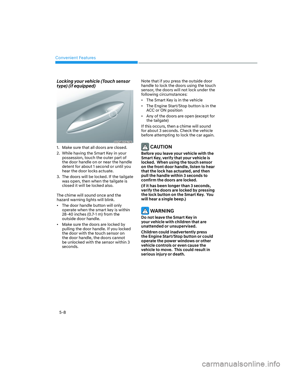 HYUNDAI SANTA CRUZ 2023 Owners Manual Convenient Features
5-8
Locking your vehicle (Touch sensor
type) (if equipped)
ODN8059236ODN8059236
1. Make sure that all doors are closed.
2. While having the Smart Key in your
possession, touch HYUNDAI SANTA CRUZ 2023 Owners Manual Convenient Features
5-8
Locking your vehicle (Touch sensor
type) (if equipped)
ODN8059236ODN8059236
1. Make sure that all doors are closed.
2. While having the Smart Key in your
possession, touch