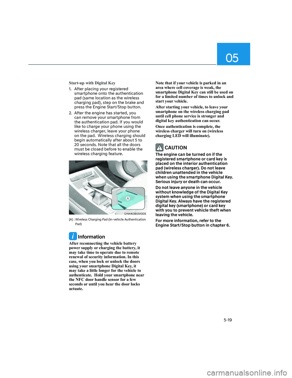 HYUNDAI SANTA CRUZ 2023 Owners Manual 05
5-19
Start-up with Digital Key
1. After placing your registered
smartphone onto the authentication
pad (same location as the wireless
charging pad), step on the brake and
press the Engine Star HYUNDAI SANTA CRUZ 2023 Owners Manual 05
5-19
Start-up with Digital Key
1. After placing your registered
smartphone onto the authentication
pad (same location as the wireless
charging pad), step on the brake and
press the Engine Star