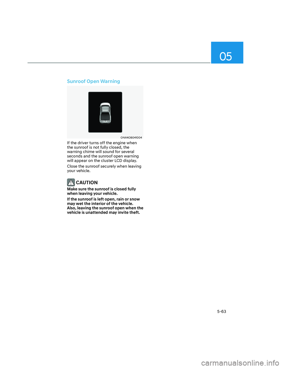 HYUNDAI SANTA CRUZ 2023 Owners Manual 05
5-63
Sunroof Open Warning
ONX4OB041004ONX4OB041004
If the driver turns off the engine when
the sunroof is not fully closed, the
warning chime will sound for several
seconds and the sunroof open HYUNDAI SANTA CRUZ 2023 Owners Manual 05
5-63
Sunroof Open Warning
ONX4OB041004ONX4OB041004
If the driver turns off the engine when
the sunroof is not fully closed, the
warning chime will sound for several
seconds and the sunroof open