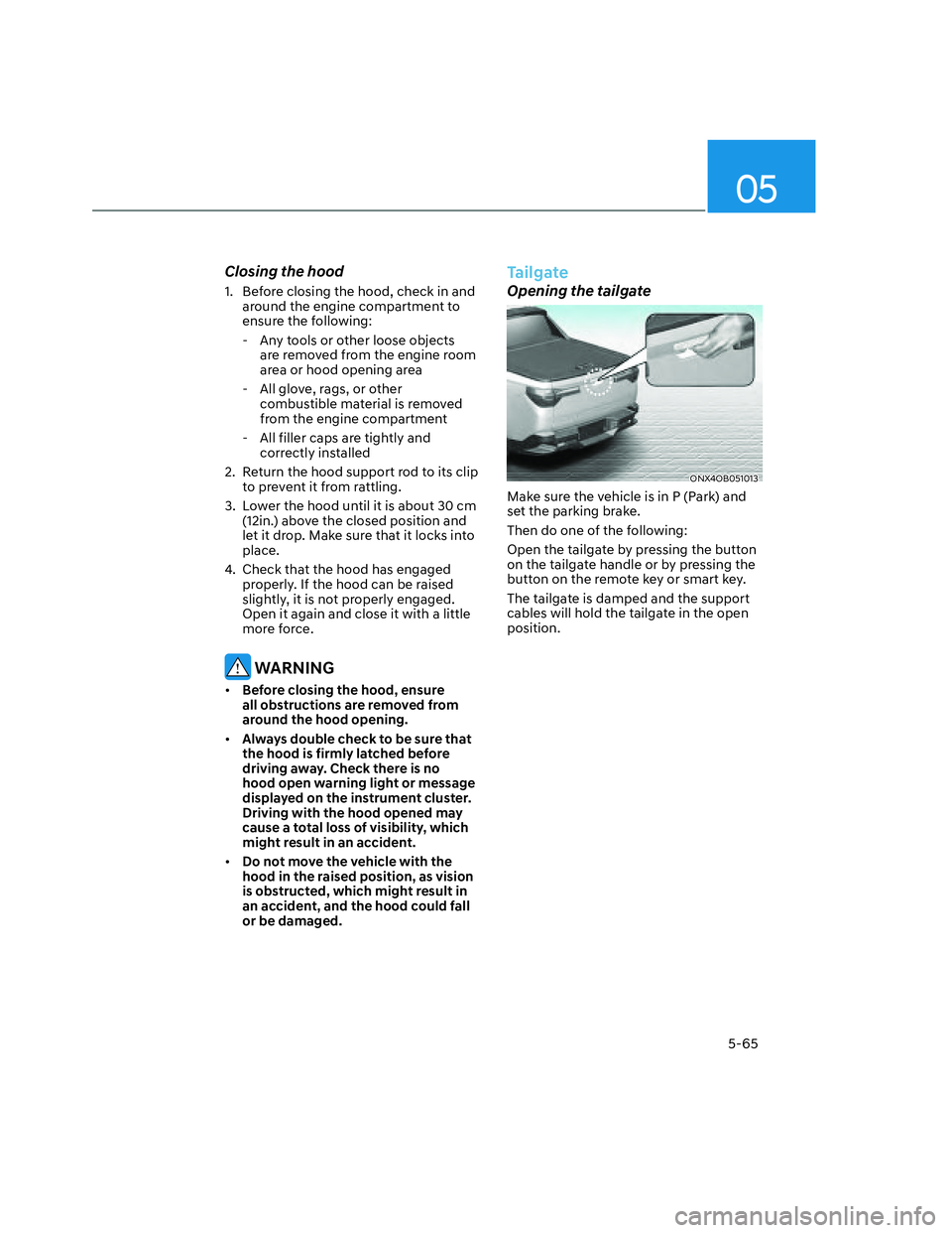 HYUNDAI SANTA CRUZ 2023 Owners Manual 05
5-65
Closing the hood
1. Before closing the hood, check in and
around the engine compartment to
ensure the following:
- Any tools or other loose objects
are removed from the engine room
area HYUNDAI SANTA CRUZ 2023 Owners Manual 05
5-65
Closing the hood
1. Before closing the hood, check in and
around the engine compartment to
ensure the following:
- Any tools or other loose objects
are removed from the engine room
area