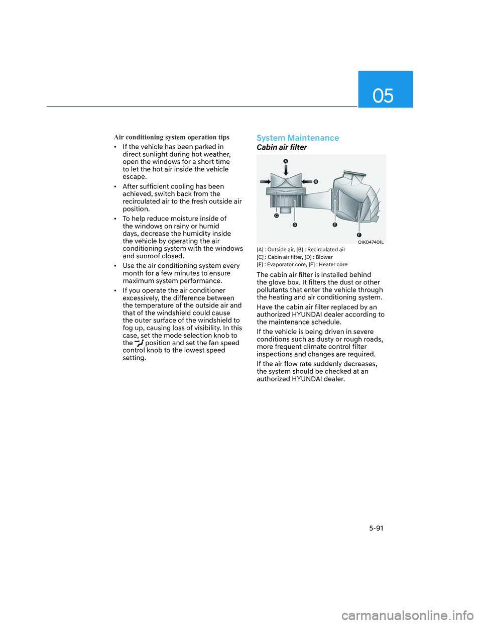 HYUNDAI SANTA CRUZ 2023  Owners Manual 05
5-91
Air conditioning system operation tips
•  If the vehicle has been parked in 
direct sunlight during hot weather, 
open the windows for a short time 
to let the hot air inside the vehicle 
es