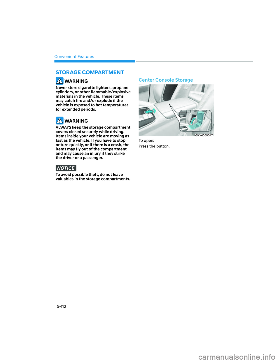 HYUNDAI SANTA CRUZ 2023  Owners Manual Convenient Features
5-112
 WARNING
Never store cigarette lighters, propane 
cylinders, or other flammable/explosive 
materials in the vehicle. These items 
may catch fire and/or explode if the 
vehicl