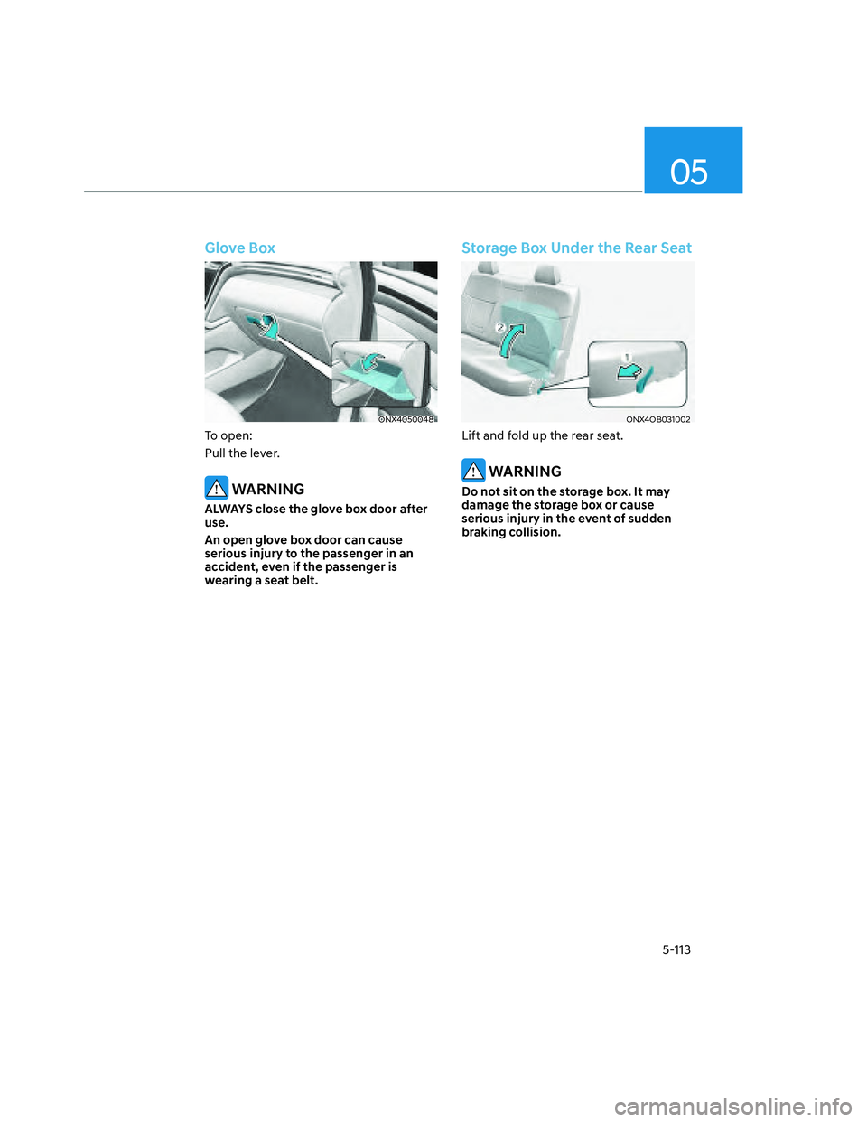 HYUNDAI SANTA CRUZ 2023  Owners Manual 05
5-113
Glove Box
ONX4050048ONX4050048
To open:
Pull the lever.
 WARNING
ALWAYS close the glove box door after 
use.
An open glove box door can cause 
serious injury to the passenger in an 
accident,